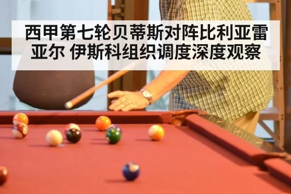 西甲第七轮贝蒂斯对阵比利亚雷亚尔 伊斯科组织调度深度观察